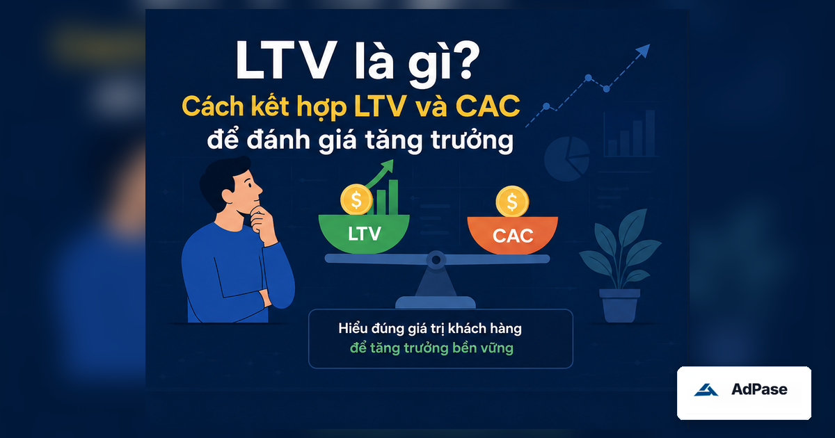 LTV là gì? Cách kết hợp LTV và CAC để đánh giá tăng trưởng