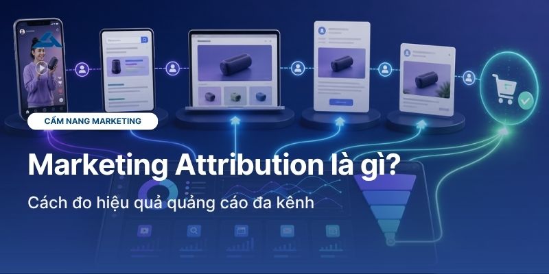 Marketing Attribution là gì? Cách đo hiệu quả quảng cáo đa kênh
